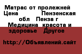 Матрас от пролежней › Цена ­ 4 500 - Пензенская обл., Пенза г. Медицина, красота и здоровье » Другое   